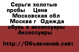Серьги золотые 585 пробы. › Цена ­ 27 000 - Московская обл., Москва г. Одежда, обувь и аксессуары » Аксессуары   